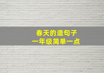 春天的造句子一年级简单一点