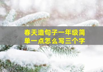 春天造句子一年级简单一点怎么写三个字