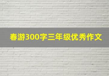 春游300字三年级优秀作文