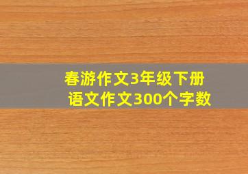 春游作文3年级下册语文作文300个字数