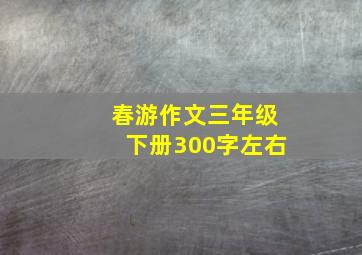 春游作文三年级下册300字左右