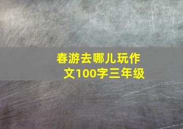 春游去哪儿玩作文100字三年级