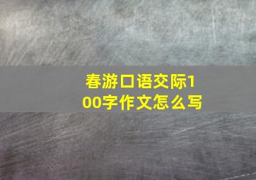 春游口语交际100字作文怎么写