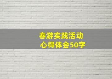 春游实践活动心得体会50字