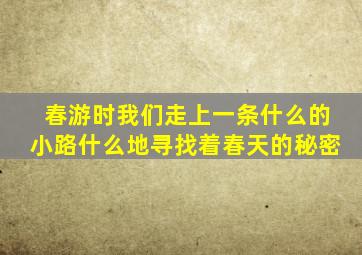 春游时我们走上一条什么的小路什么地寻找着春天的秘密