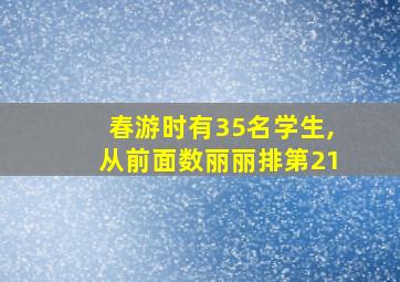 春游时有35名学生,从前面数丽丽排第21