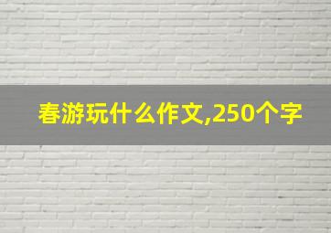 春游玩什么作文,250个字