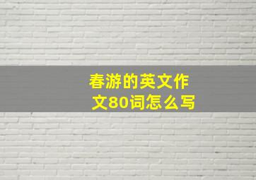 春游的英文作文80词怎么写