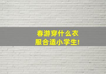 春游穿什么衣服合适小学生!