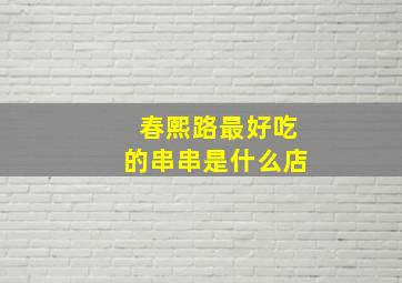 春熙路最好吃的串串是什么店