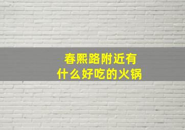 春熙路附近有什么好吃的火锅