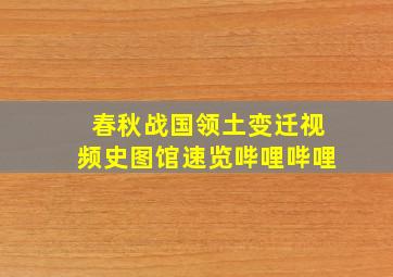 春秋战国领土变迁视频史图馆速览哔哩哔哩