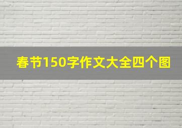 春节150字作文大全四个图