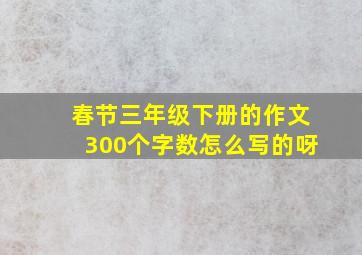 春节三年级下册的作文300个字数怎么写的呀