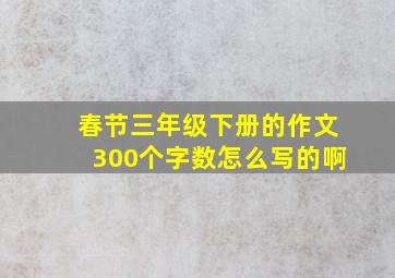 春节三年级下册的作文300个字数怎么写的啊