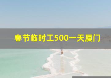 春节临时工500一天厦门