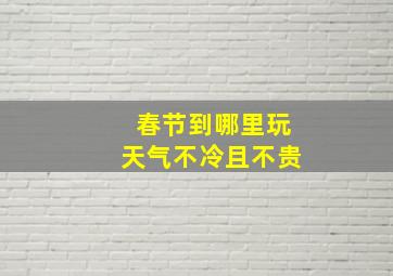 春节到哪里玩天气不冷且不贵