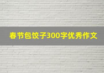 春节包饺子300字优秀作文