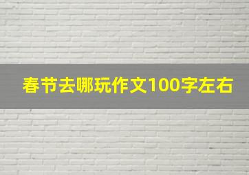 春节去哪玩作文100字左右