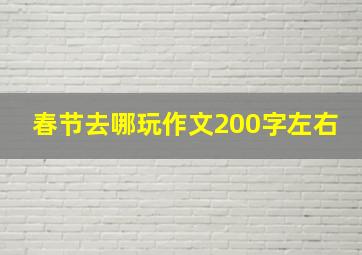 春节去哪玩作文200字左右