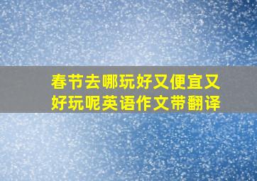 春节去哪玩好又便宜又好玩呢英语作文带翻译