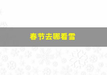 春节去哪看雪