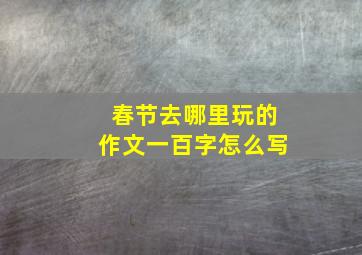 春节去哪里玩的作文一百字怎么写