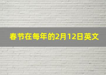 春节在每年的2月12日英文