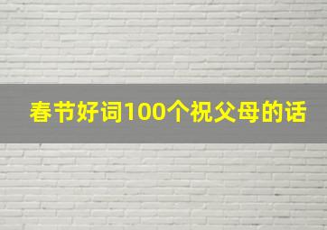 春节好词100个祝父母的话