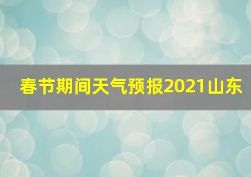 春节期间天气预报2021山东