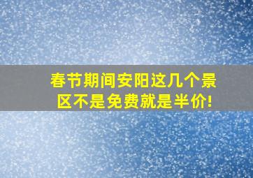 春节期间安阳这几个景区不是免费就是半价!