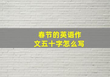 春节的英语作文五十字怎么写