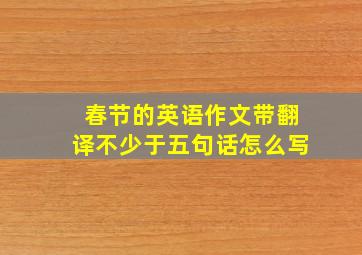 春节的英语作文带翻译不少于五句话怎么写