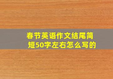 春节英语作文结尾简短50字左右怎么写的