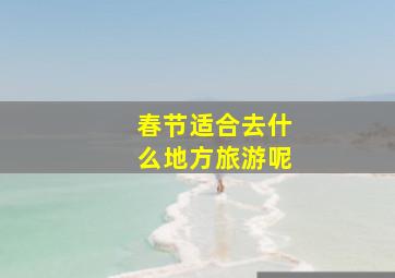 春节适合去什么地方旅游呢