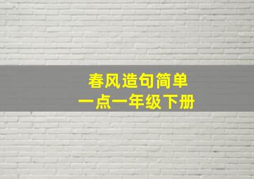 春风造句简单一点一年级下册