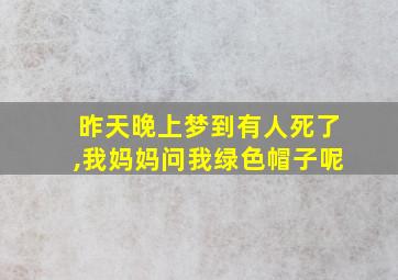 昨天晚上梦到有人死了,我妈妈问我绿色帽子呢