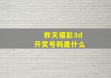 昨天福彩3d开奖号码是什么