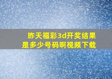 昨天福彩3d开奖结果是多少号码啊视频下载