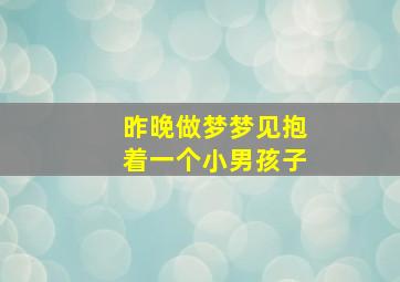 昨晚做梦梦见抱着一个小男孩子