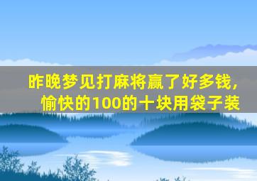 昨晚梦见打麻将赢了好多钱,愉快的100的十块用袋子装