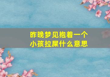 昨晚梦见抱着一个小孩拉屎什么意思