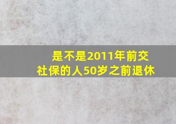 是不是2011年前交社保的人50岁之前退休