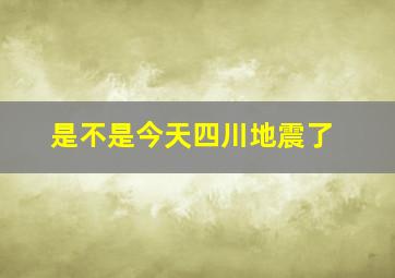 是不是今天四川地震了