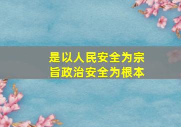 是以人民安全为宗旨政治安全为根本