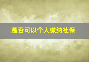 是否可以个人缴纳社保