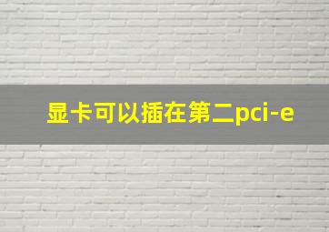 显卡可以插在第二pci-e