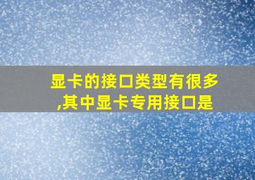 显卡的接口类型有很多,其中显卡专用接口是