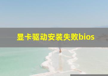 显卡驱动安装失败bios