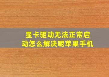 显卡驱动无法正常启动怎么解决呢苹果手机